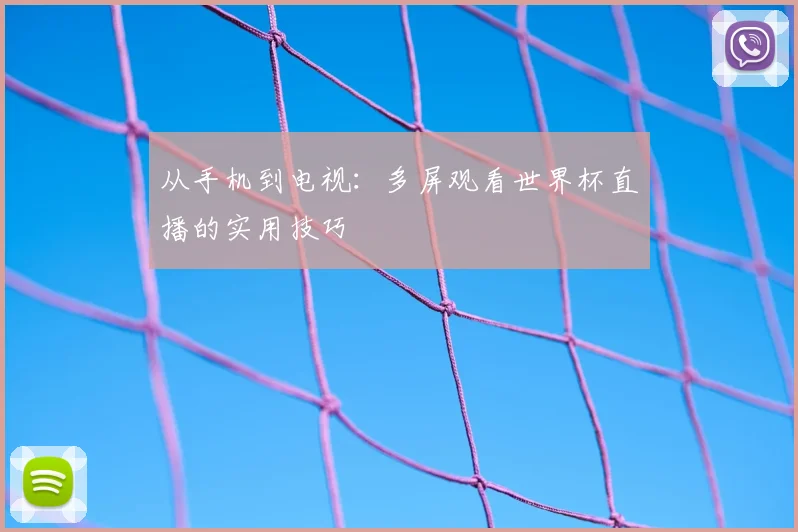 从手机到电视:多屏观看世界杯直播的实用技巧
