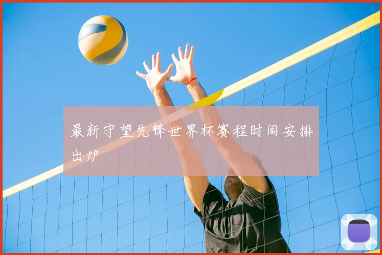 最新守望先锋世界杯赛程时间安排出炉