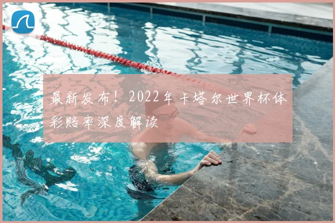 最新发布！2022年卡塔尔世界杯体彩赔率深度解读
