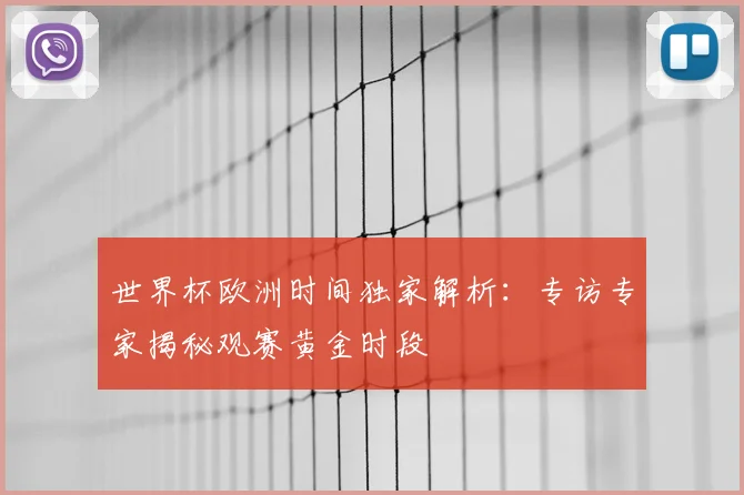 世界杯欧洲时间独家解析：专访专家揭秘观赛黄金时段
