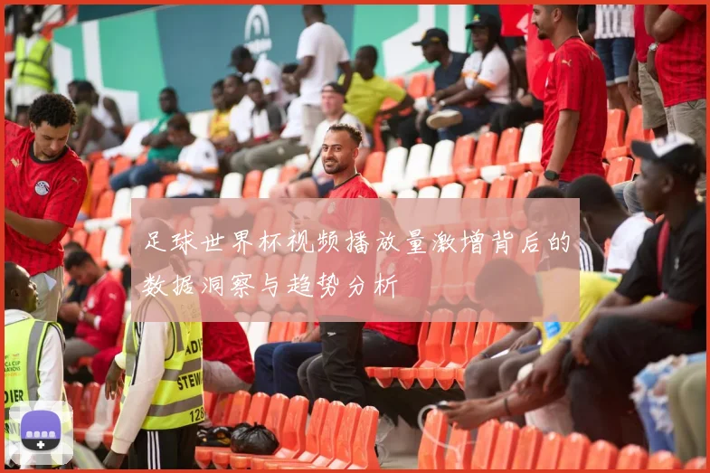 足球世界杯视频播放量激增背后的数据洞察与趋势分析